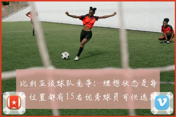 比利亚谈球队竞争：理想状态是每个位置都有15名优秀球员可供选择