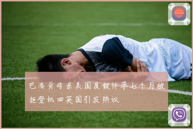 巴洛贡母亲美国度假怀孕七个月被拒登机回英国引发热议