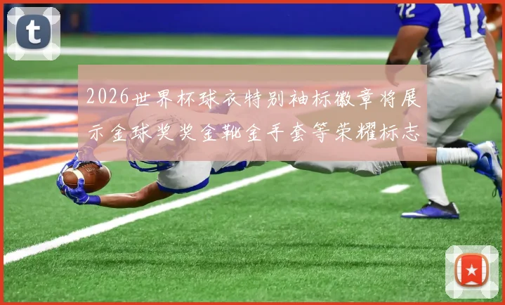 2026世界杯球衣特别袖标徽章将展示金球奖奖金靴金手套等荣耀标志