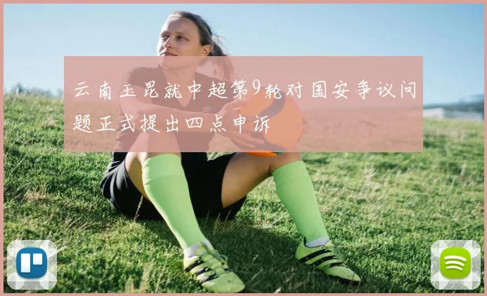 云南玉昆就中超第9轮对国安争议问题正式提出四点申诉