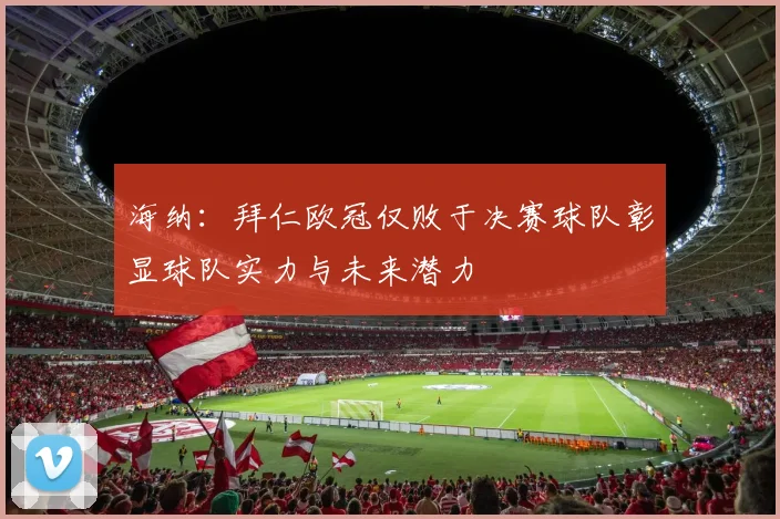 海纳:拜仁欧冠仅败于决赛球队彰显球队实力与未来潜力