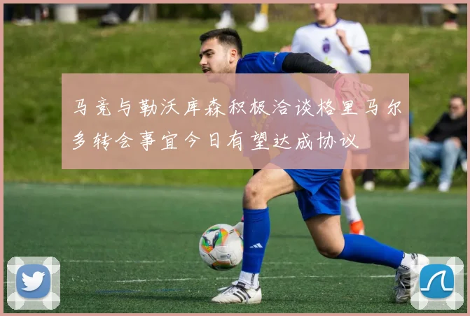 马竞与勒沃库森积极洽谈格里马尔多转会事宜今日有望达成协议