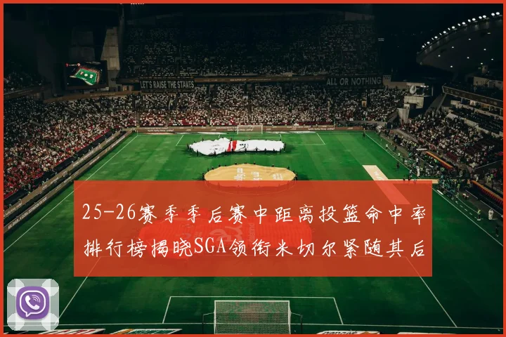 25-26赛季季后赛中距离投篮命中率排行榜揭晓SGA领衔米切尔紧随其后哈登位列第五