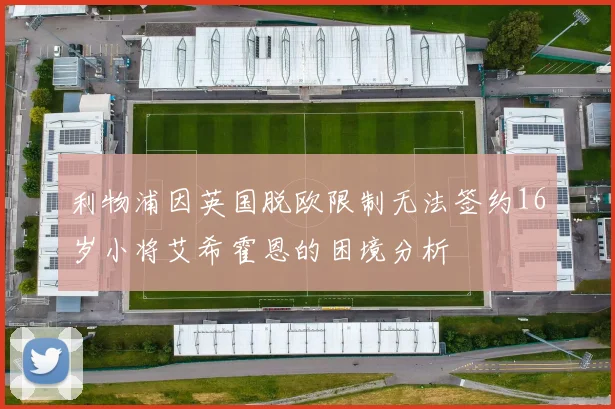 利物浦因英国脱欧限制无法签约16岁小将艾希霍恩的困境分析